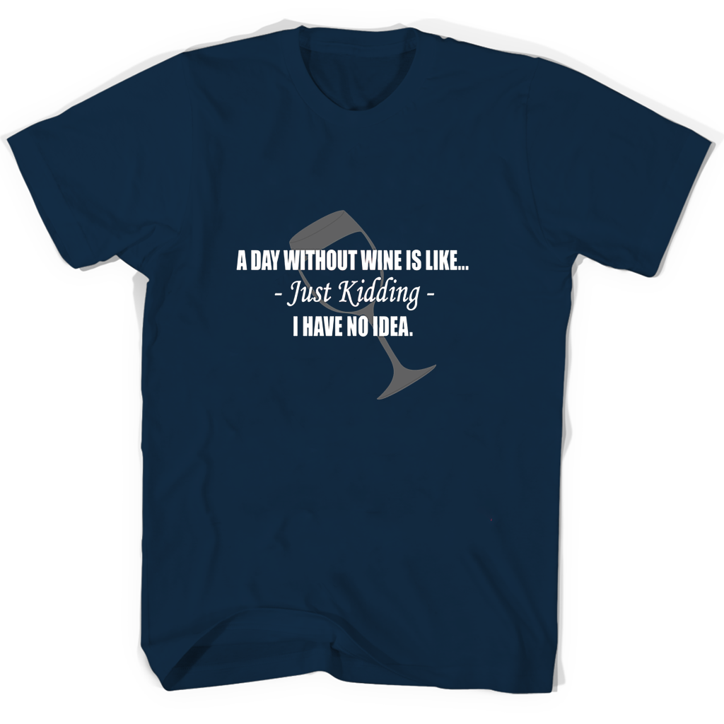 Funny T-Shirt: “A Day Without Wine Is Like Just Kidding I Have No Idea”