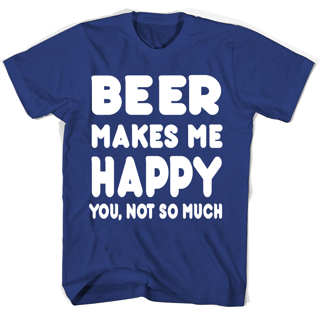 Beer Makes Me Happy You Not So Much T Shirts | Funny Accessories Apparel Beer Makes Me Happy You Not So Much T Shirts | Funny Accessories Apparel