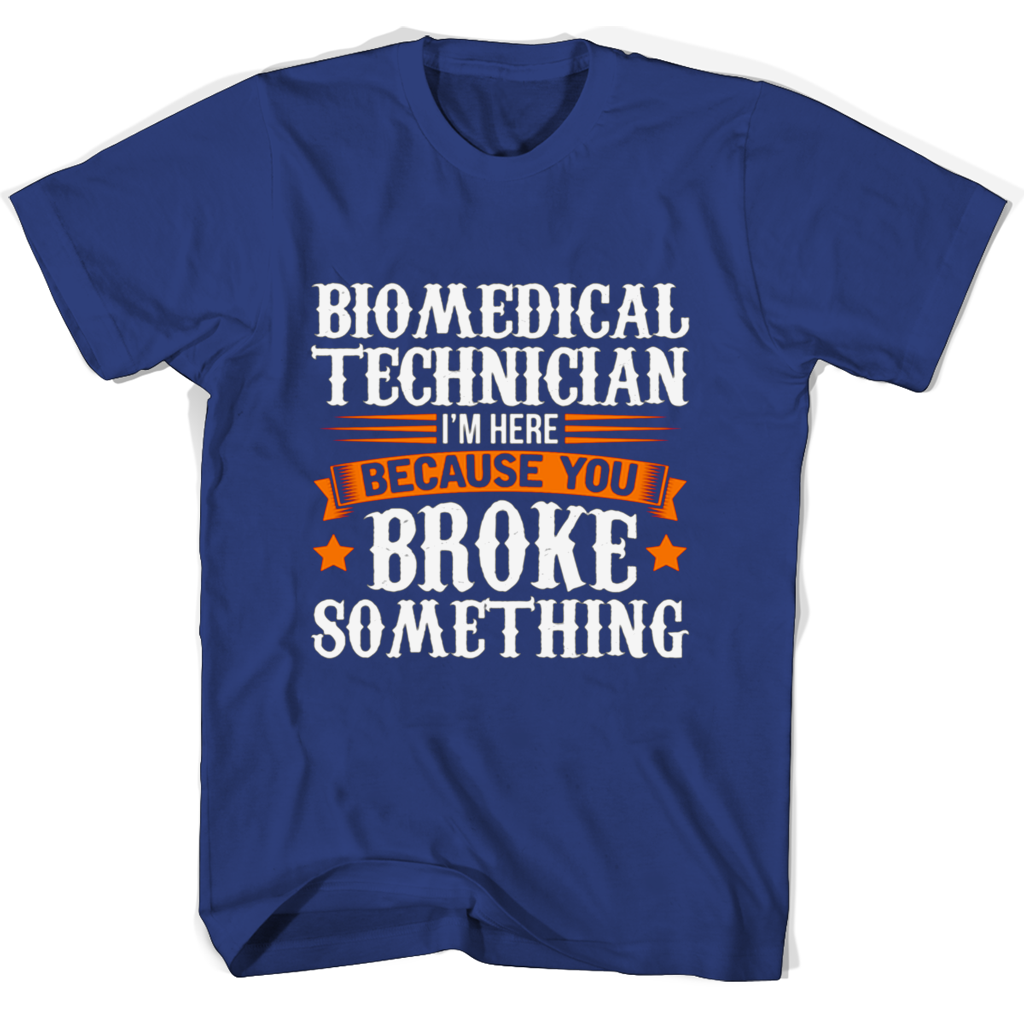 Biomedical Technician T-Shirt: “I’m Here Because You Broke Something”
