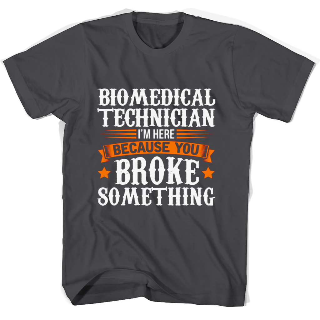 Biomedical Technician T-Shirt: “I’m Here Because You Broke Something”