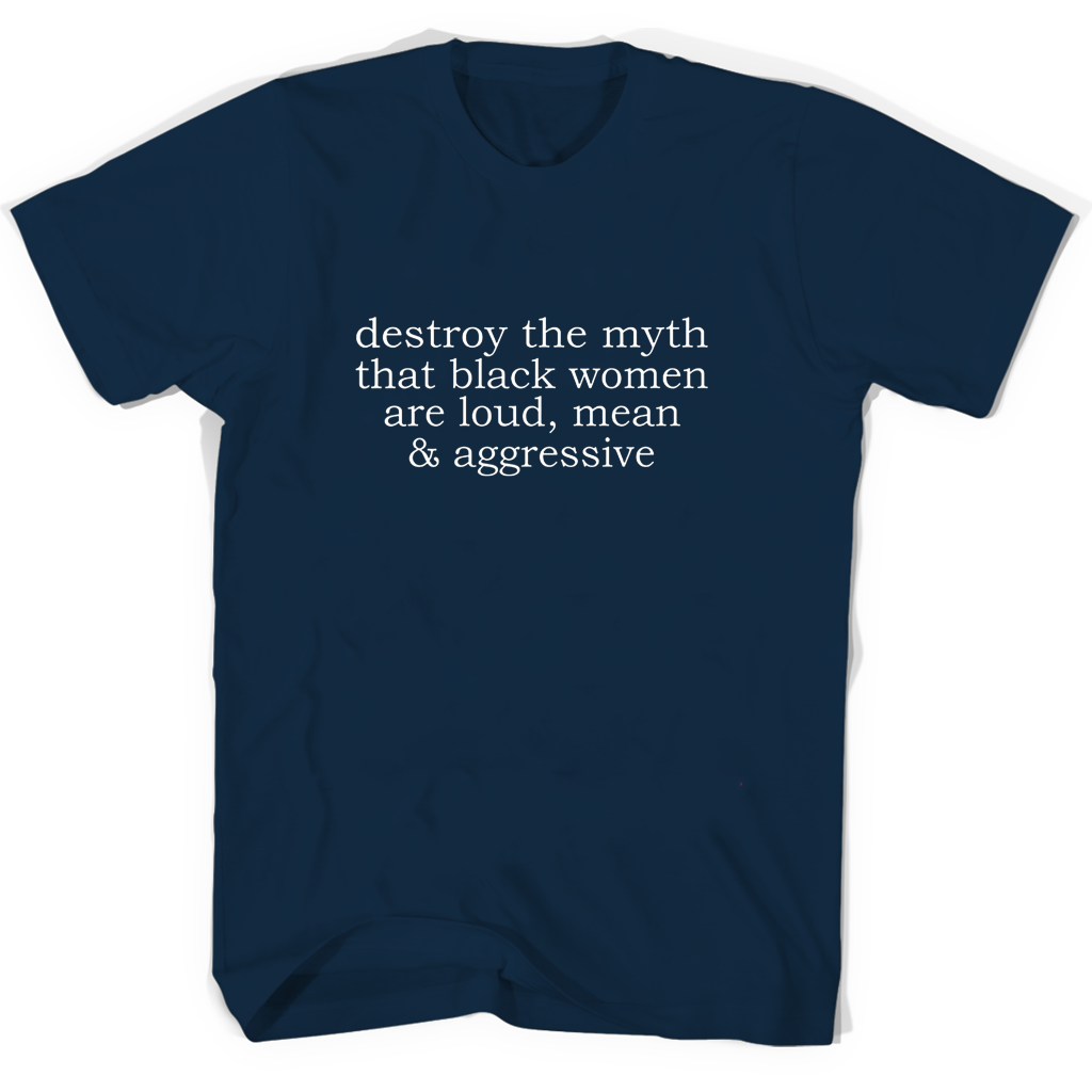 “Destroy the Myth: Black Women Are Not Loud, Mean, or Aggressive T-Shirts”