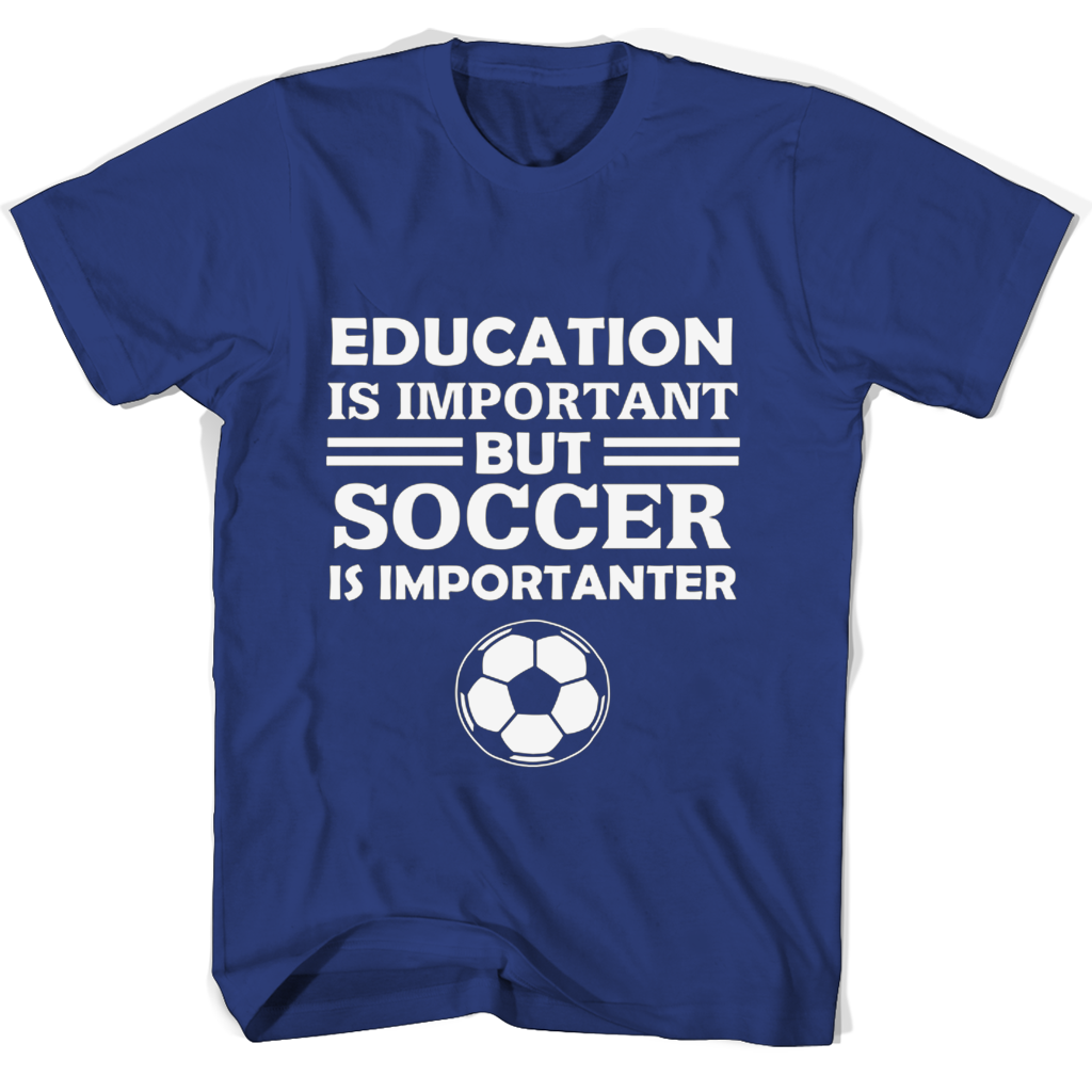 Funny T Shirt: Education Is Important But Soccer Is Importanter
