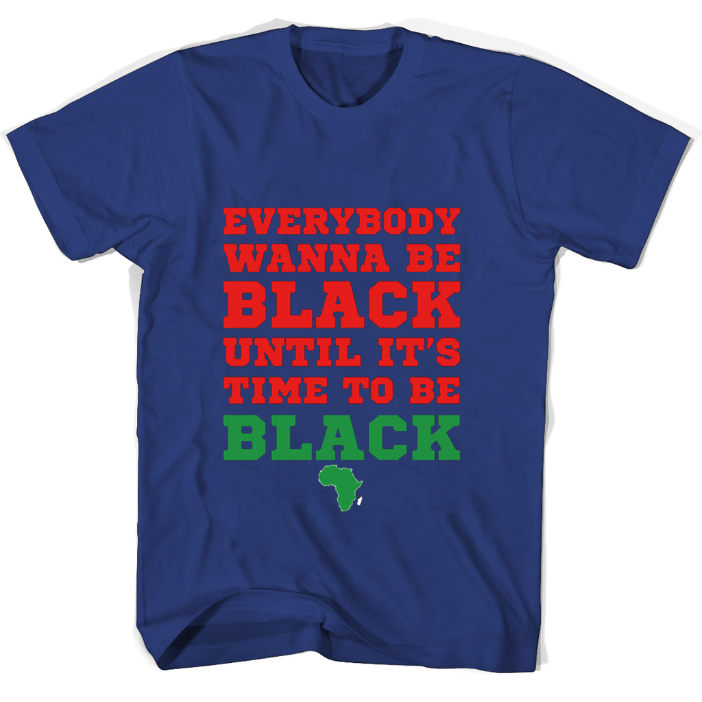 “Everybody Wanna Be Black T-Shirt: Show Your Pride & Support” “Everybody Wanna Be Black T-Shirt: Show Your Pride & Support”