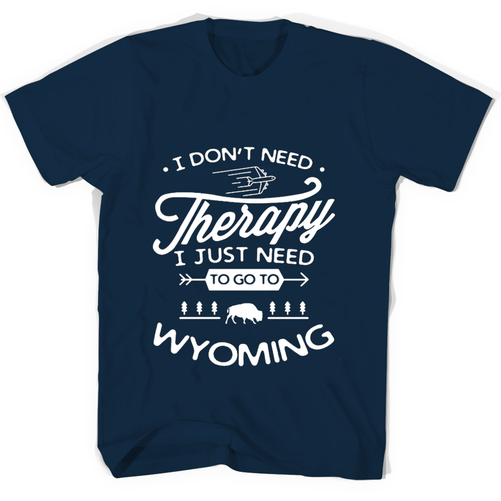 “Wyoming T-Shirts: I Don’t Need Therapy, I Just Need To Go!” “Wyoming T-Shirts: I Don’t Need Therapy, I Just Need To Go!”