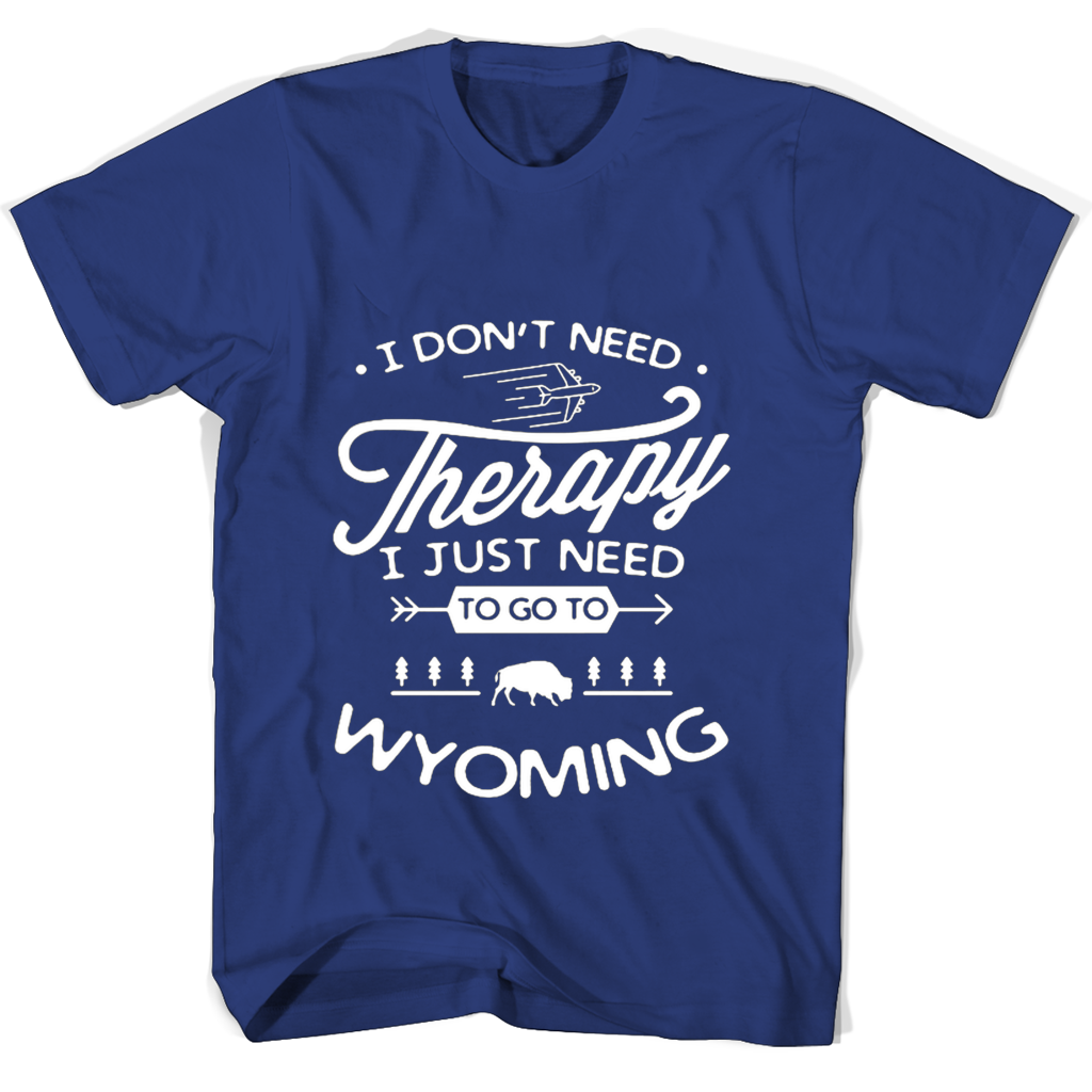 “Wyoming T-Shirts: I Don’t Need Therapy, I Just Need To Go!” “Wyoming T-Shirts: I Don’t Need Therapy, I Just Need To Go!”