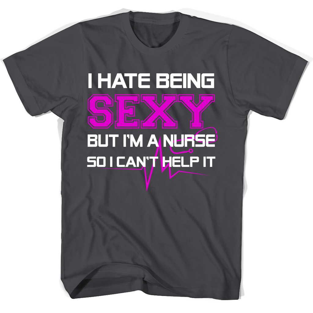Funny Nurse T-Shirt: “I Hate Being Sexy But I’m A Nurse So I Can’t Help It” Funny Nurse T-Shirt: “I Hate Being Sexy But I’m A Nurse So I Can’t Help It”