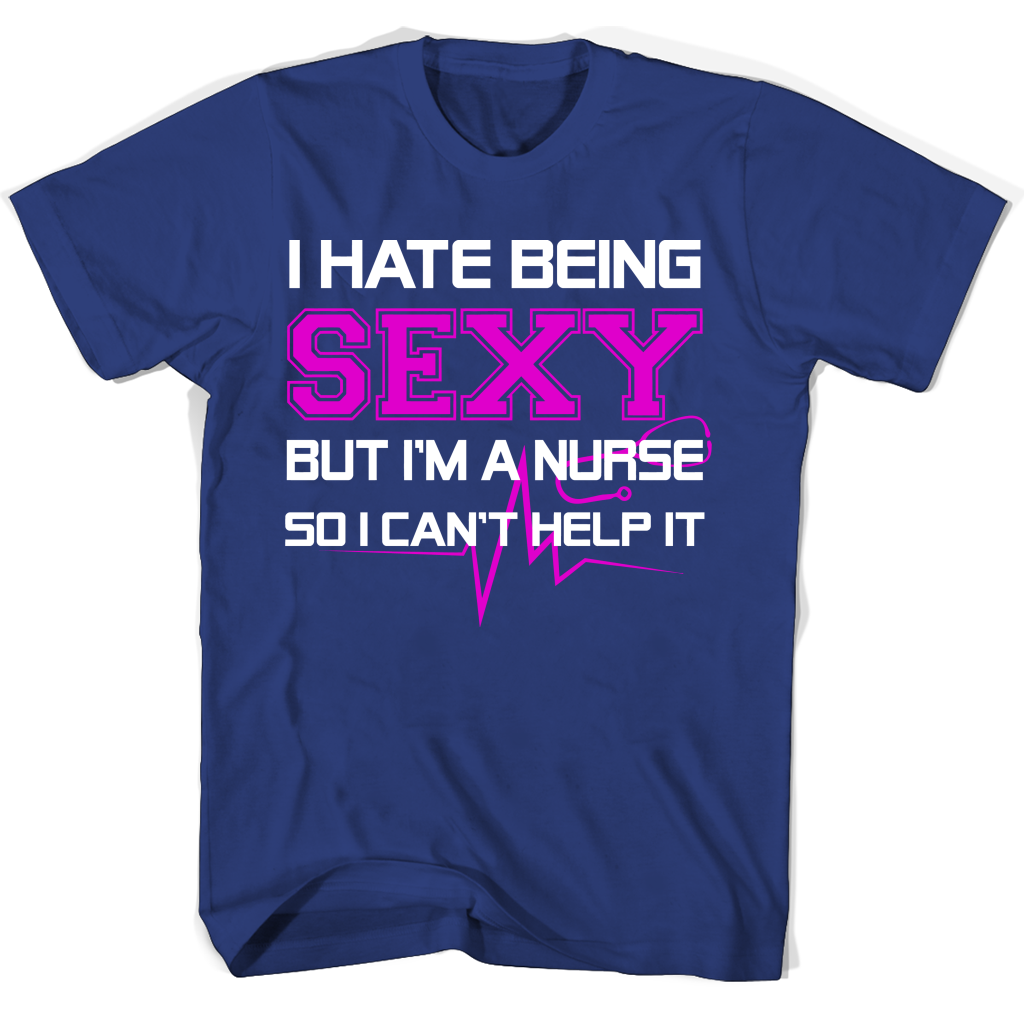 Funny Nurse T-Shirt: “I Hate Being Sexy But I’m A Nurse So I Can’t Help It” Funny Nurse T-Shirt: “I Hate Being Sexy But I’m A Nurse So I Can’t Help It”