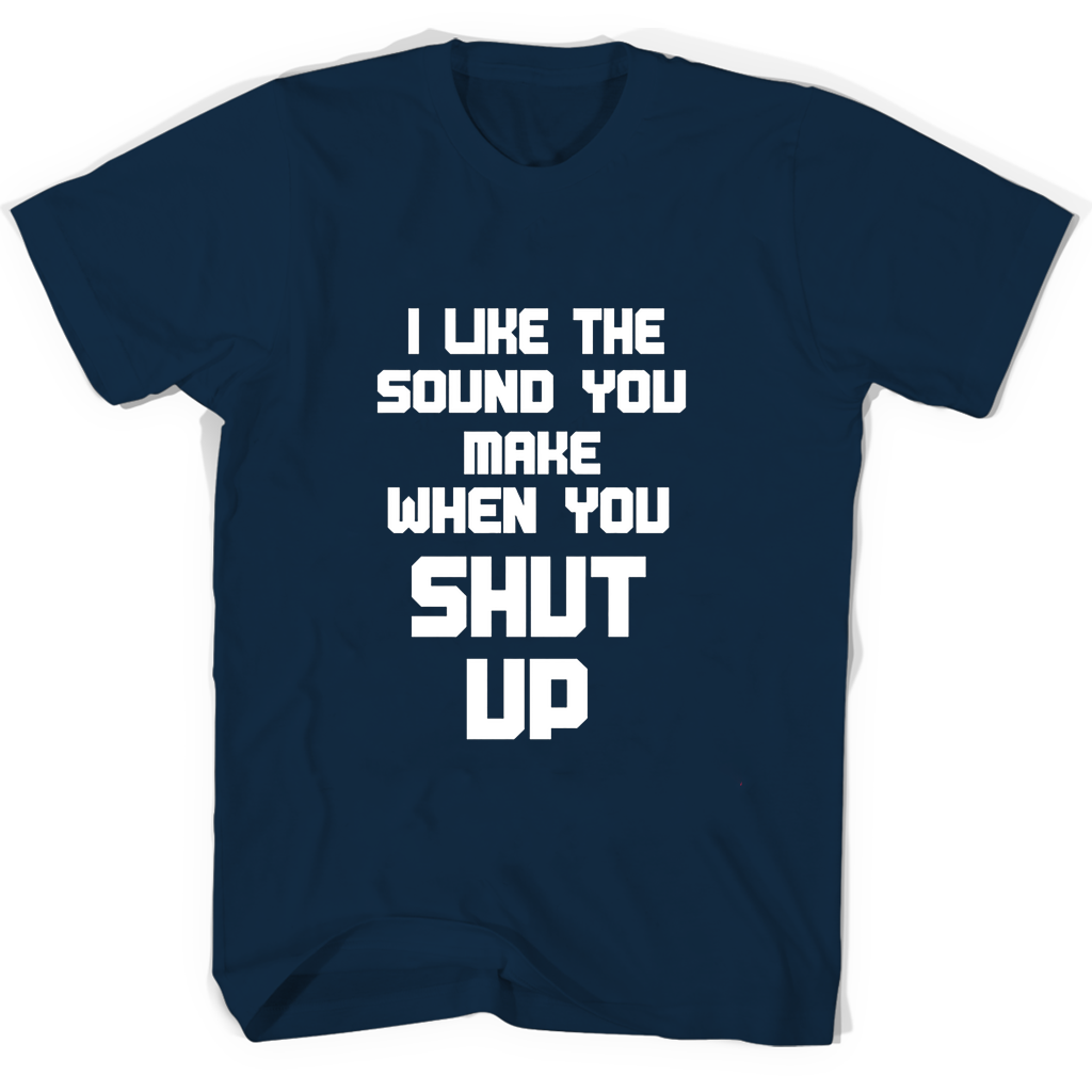Funny T-Shirt: “I Like The Sound You Make When You Shut Up” Funny T-Shirt: “I Like The Sound You Make When You Shut Up”