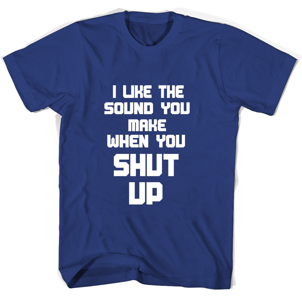 Funny T-Shirt: “I Like The Sound You Make When You Shut Up” Funny T-Shirt: “I Like The Sound You Make When You Shut Up”