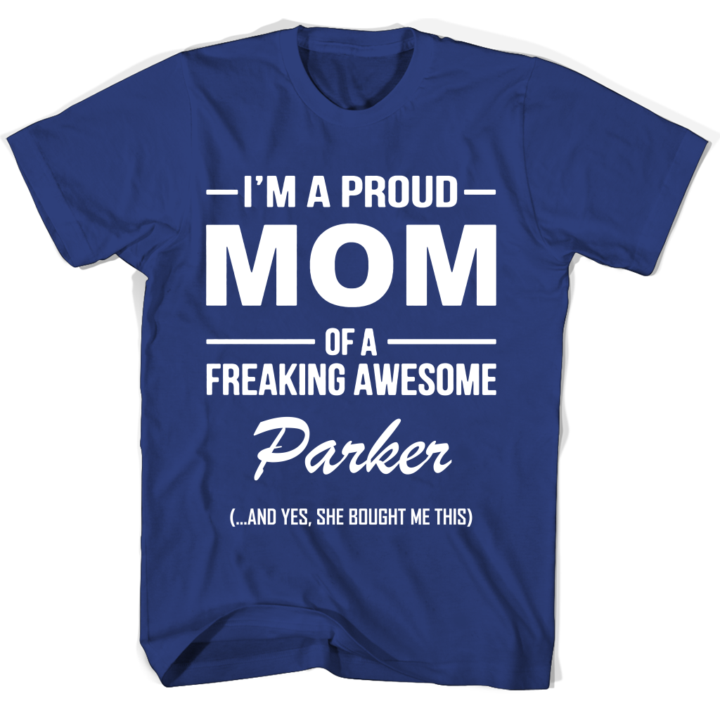 “Proud Mom T-Shirt: Parker is Freaking Awesome!” “Proud Mom T-Shirt: Parker is Freaking Awesome!”