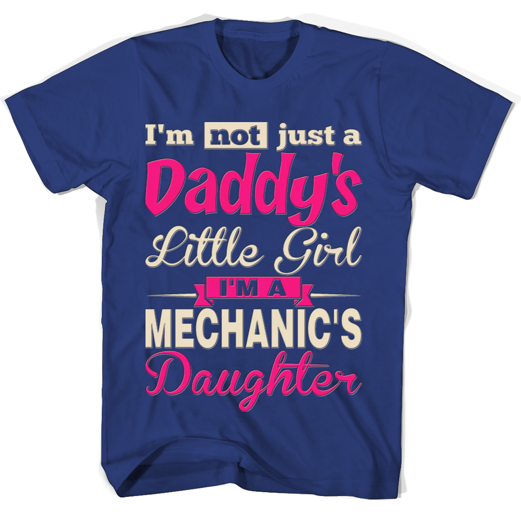 I’m Not Just A Daddy’s Little Girl I’m A Mechanic’s Daughter T Shirts