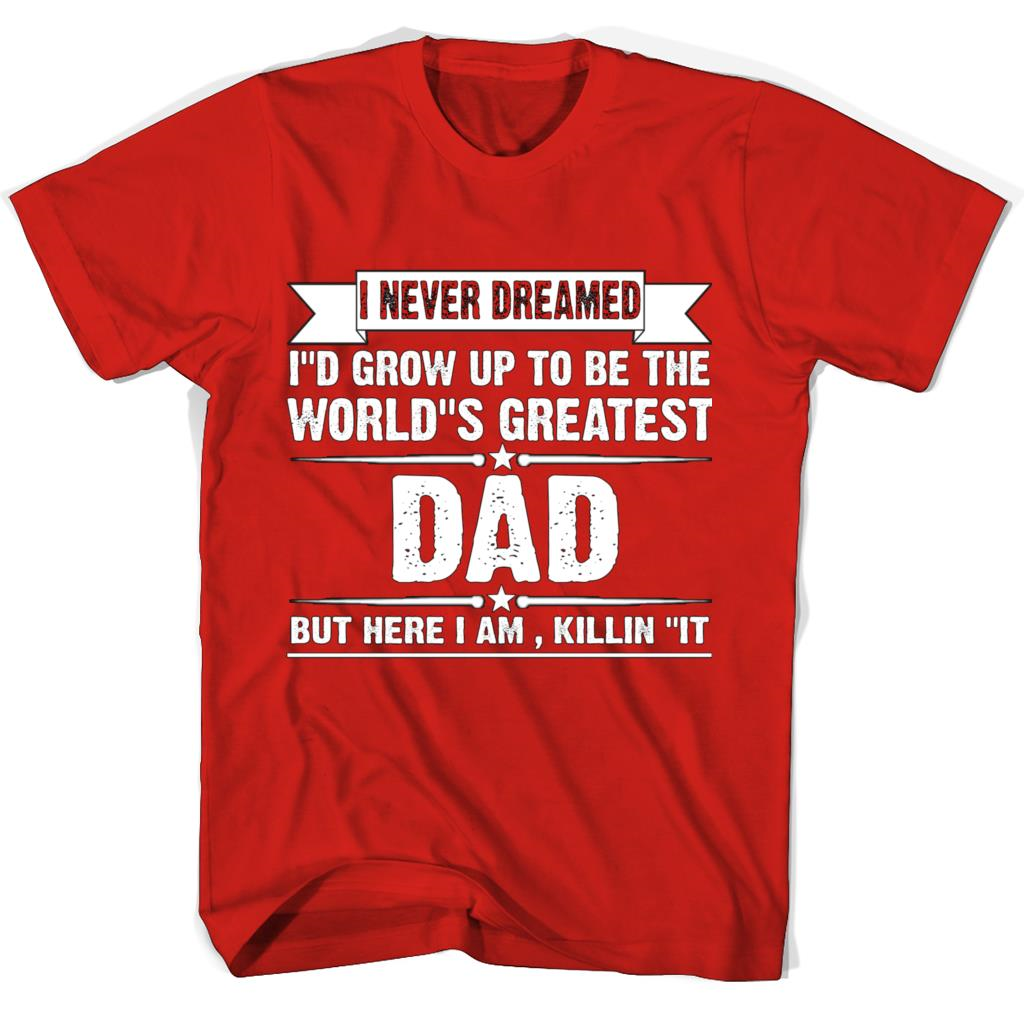 I Never Dreamed I’d Grow Up To Be The World’s Greatest Dad Tshirt I Never Dreamed I’d Grow Up To Be The World’s Greatest Dad Tshirt