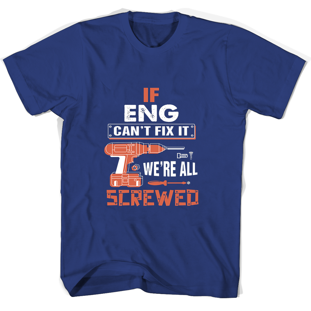 If Eng Cant Fix It Were All Screwed T Shirts If Eng Cant Fix It Were All Screwed T Shirts
