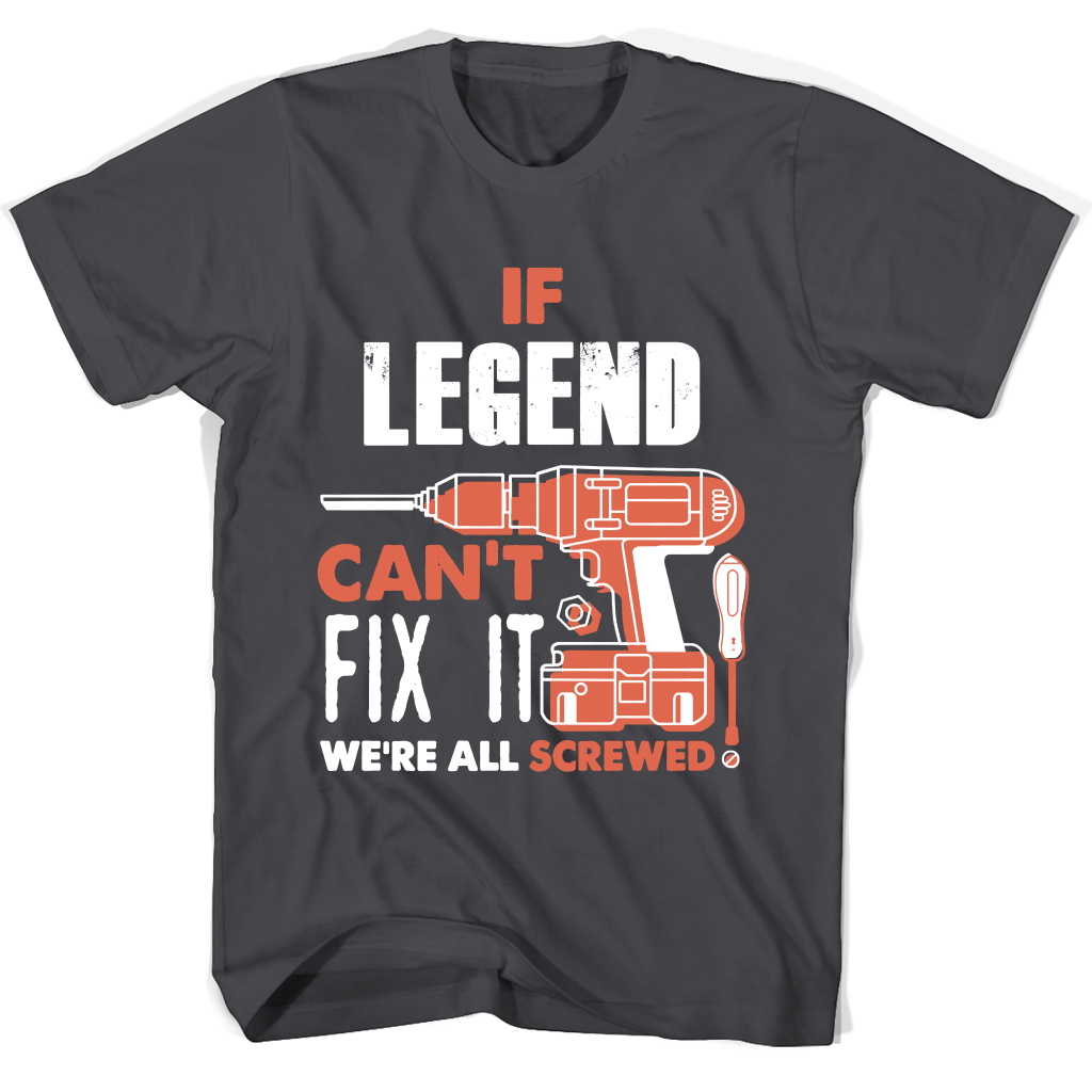 If Legend Can’t Fix It We’re All Screwed T Shirts If Legend Can’t Fix It We’re All Screwed T Shirts