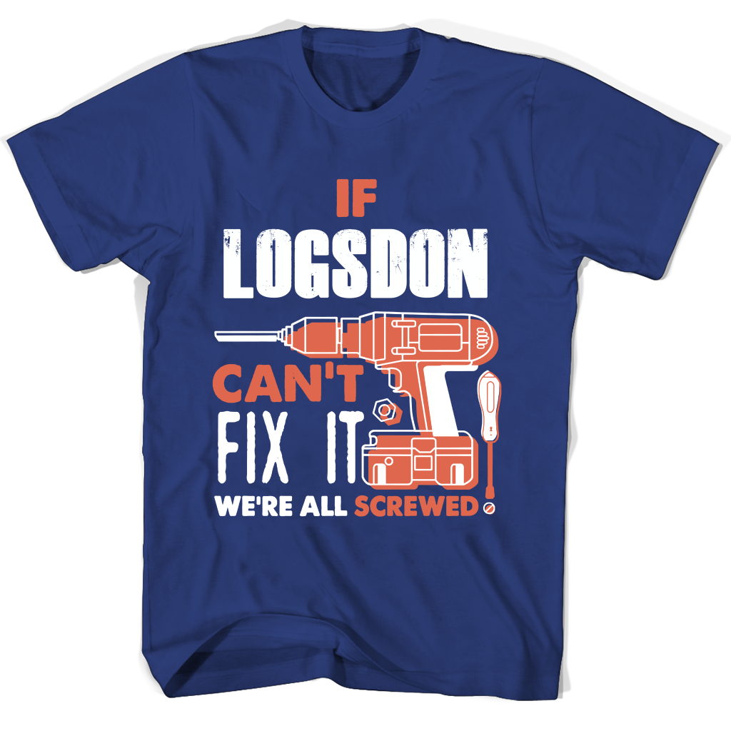 If Logsdon Can’t Fix It We’re All Screwed T Shirts If Logsdon Can’t Fix It We’re All Screwed T Shirts
