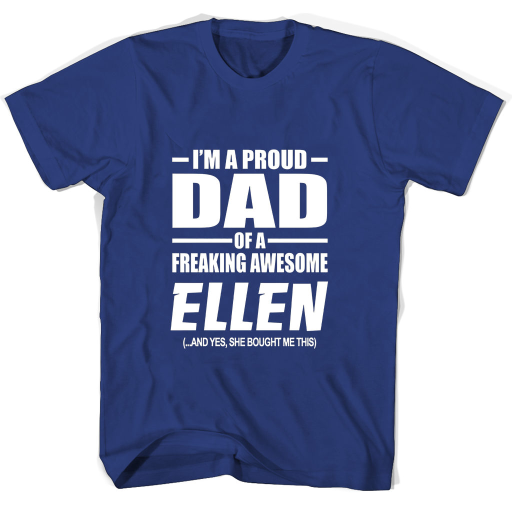 Im A Proud Dad Of A Freaking Awesome Ellen And Yes She Bought Me This T Shirts Im A Proud Dad Of A Freaking Awesome Ellen And Yes She Bought Me This T Shirts