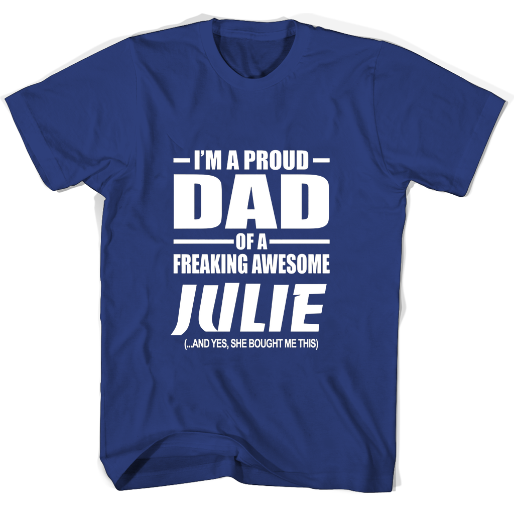 Im A Proud Dad Of A Freaking Awesome Julie And Yes She Bought Me This T Shirts Im A Proud Dad Of A Freaking Awesome Julie And Yes She Bought Me This T Shirts
