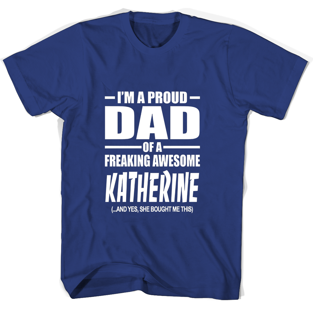 Im A Proud Dad Of A Freaking Awesome Katherine And Yes She Bought Me This T Shirts Im A Proud Dad Of A Freaking Awesome Katherine And Yes She Bought Me This T Shirts