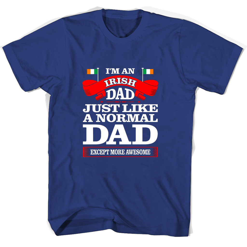 Im An Irish Dad Just Like A Normal Dad Except More Awesome T Shirts
