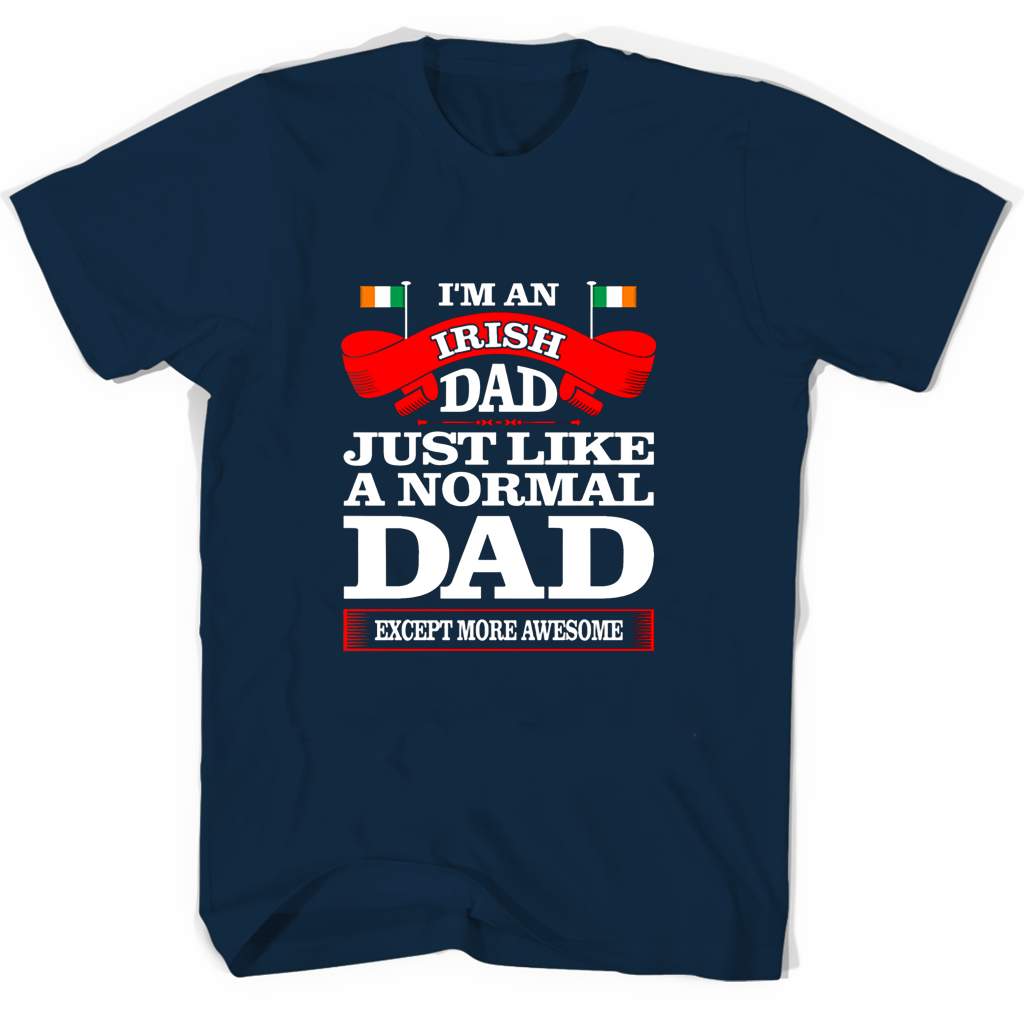 Im An Irish Dad Just Like A Normal Dad Except More Awesome T Shirts