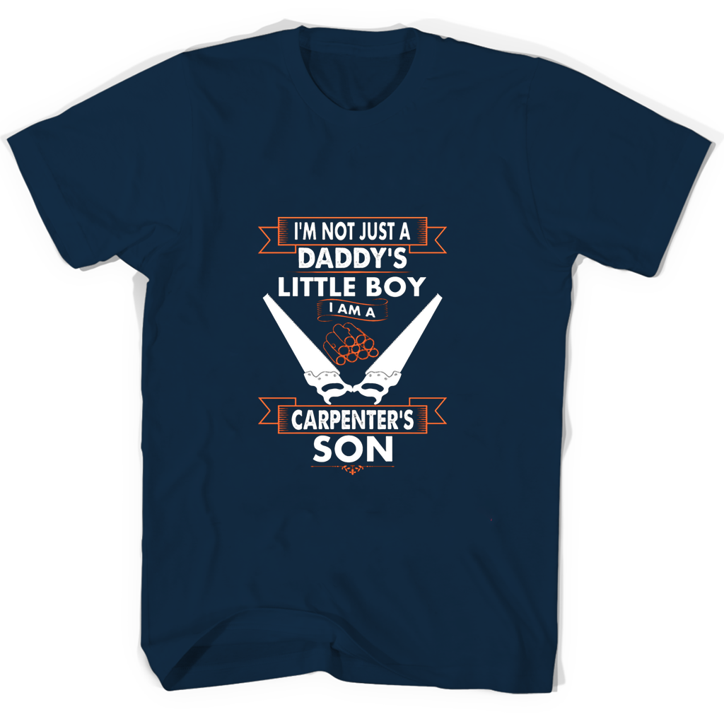 Im Not Just A Daddys Little Boy I Am A Carpenters Son T Shirts Im Not Just A Daddys Little Boy I Am A Carpenters Son T Shirts