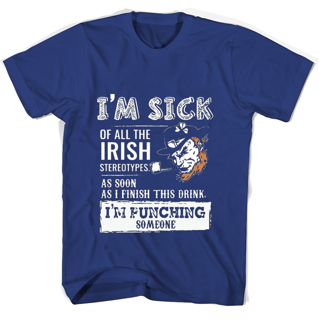 Im Sick Of All The Irish Stereotypes As Soon As Im Punching Someone T Shirts