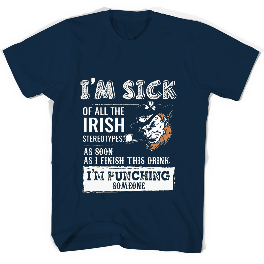 Im Sick Of All The Irish Stereotypes As Soon As Im Punching Someone T Shirts