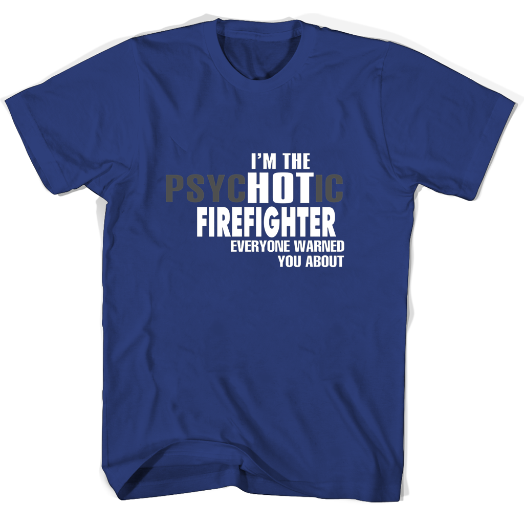 Im The Psychotic Firefighter Everyone Warned You About T Shirts Im The Psychotic Firefighter Everyone Warned You About T Shirts