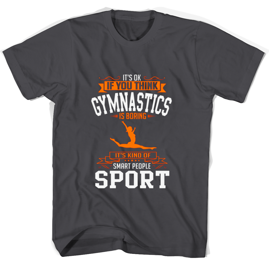Its Ok If You Think Gymnastics Is Boring Its Kind Of Smart People Sport T Shirts