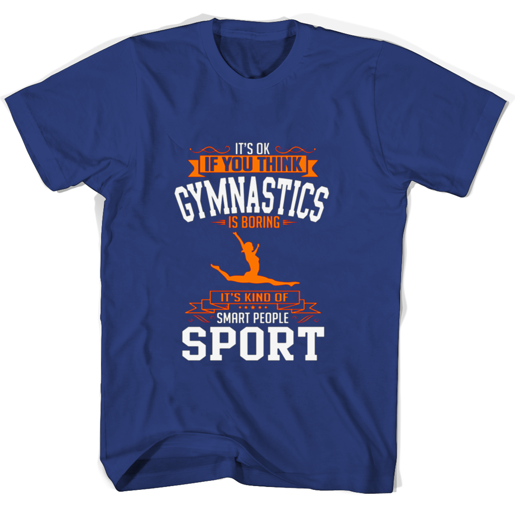 Its Ok If You Think Gymnastics Is Boring Its Kind Of Smart People Sport T Shirts