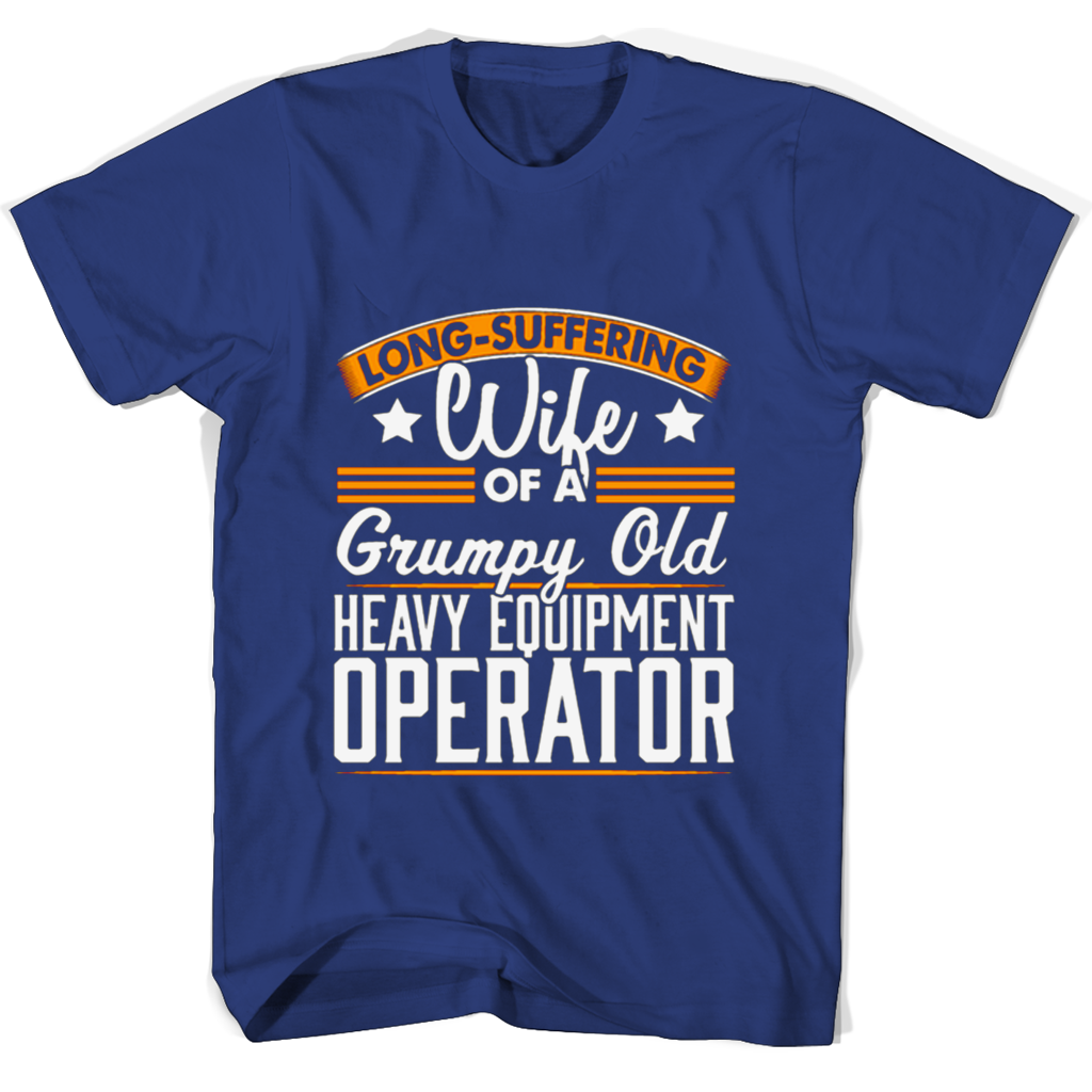 Long Suffering Wife Of A Grumpy Old Heavy Equipment Operator T Shirts Long Suffering Wife Of A Grumpy Old Heavy Equipment Operator T Shirts