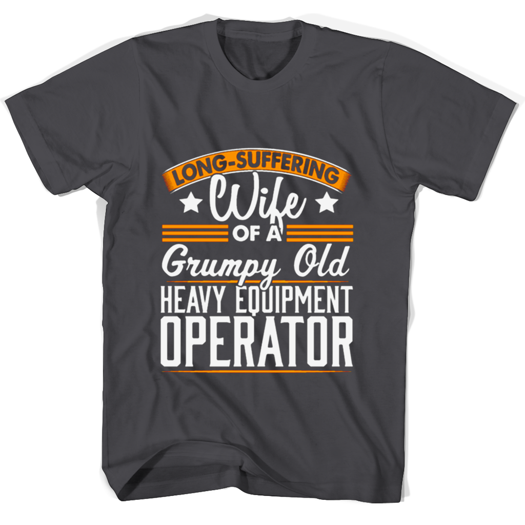 Long Suffering Wife Of A Grumpy Old Heavy Equipment Operator T Shirts Long Suffering Wife Of A Grumpy Old Heavy Equipment Operator T Shirts