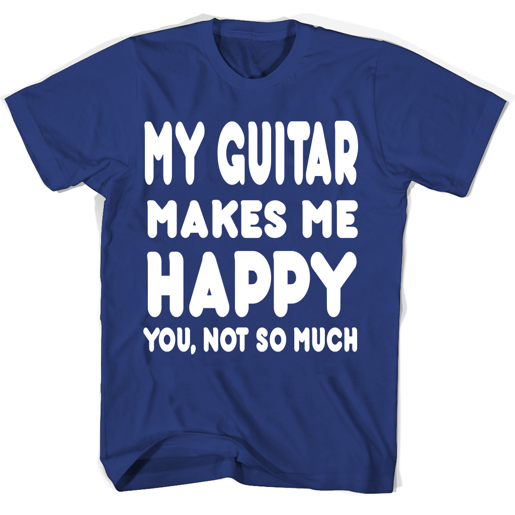 My Guitar Makes Me Happy You Not So Much Accessories T Shirts My Guitar Makes Me Happy You Not So Much Accessories T Shirts