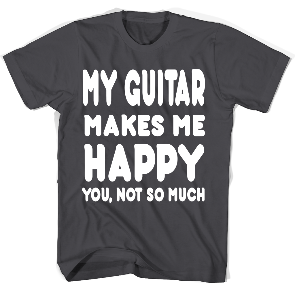 My Guitar Makes Me Happy You Not So Much Accessories T Shirts My Guitar Makes Me Happy You Not So Much Accessories T Shirts