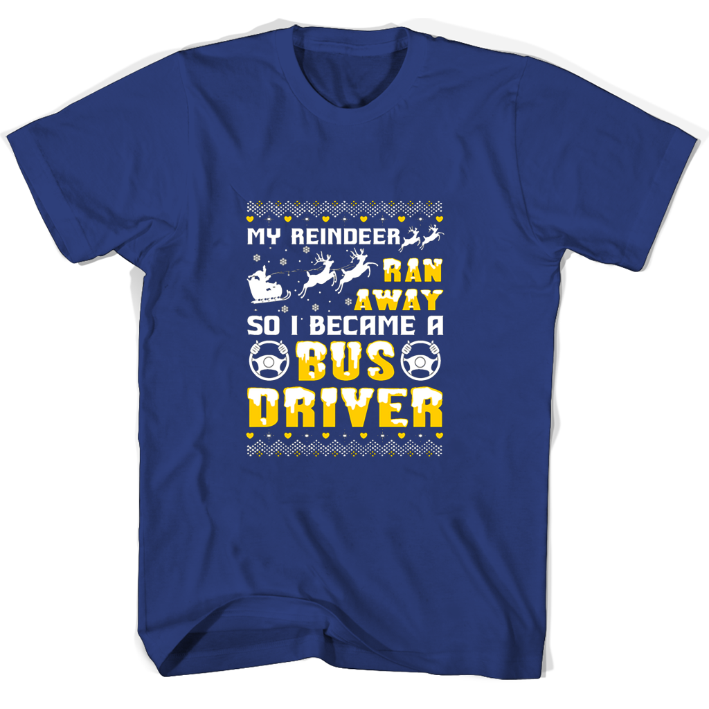 My Reindeer Ran Away So I Became A Bus Driver T Shirts