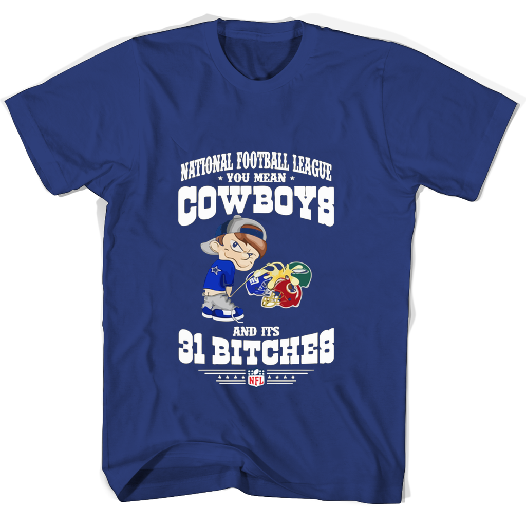 National Football League You Mean Cowboys And Its 31 Bitches T Shirts
