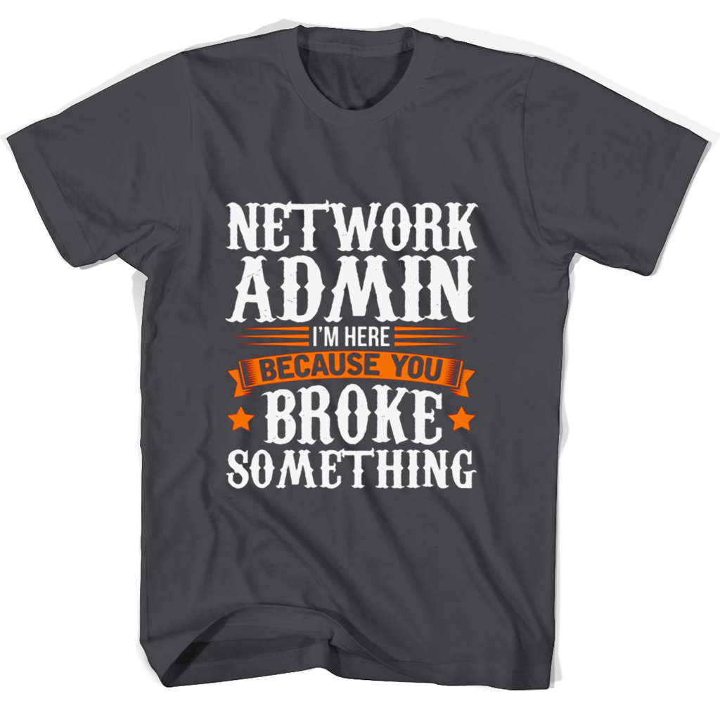 Network Admin Im Here Because You Broke Something T Shirts Network Admin Im Here Because You Broke Something T Shirts