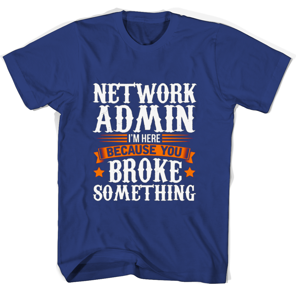 Network Admin Im Here Because You Broke Something T Shirts Network Admin Im Here Because You Broke Something T Shirts
