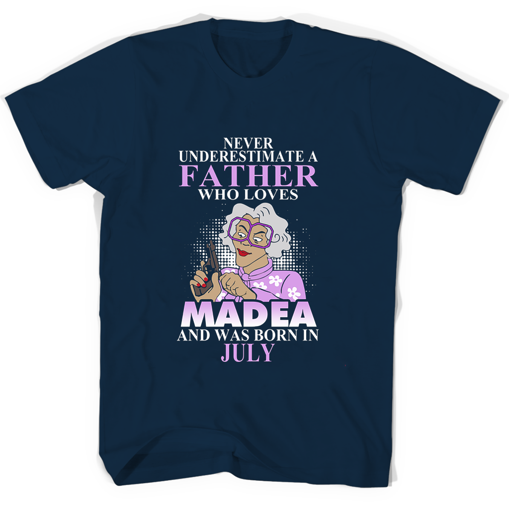 Never Underestimate A Father Who Loves Madea And Was Born In July T Shirts Never Underestimate A Father Who Loves Madea And Was Born In July T Shirts