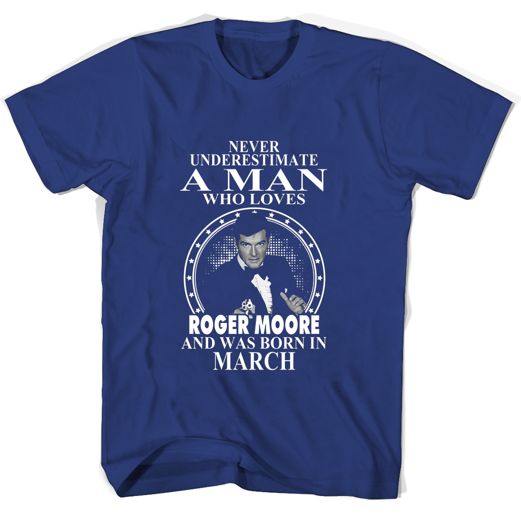 Never Underestimate A Man Who Loves Roger Moore And Was Born In March T Shirts Never Underestimate A Man Who Loves Roger Moore And Was Born In March T Shirts
