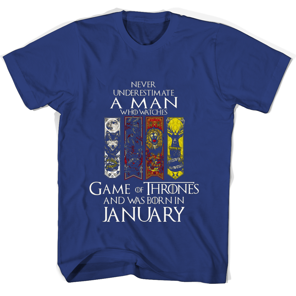 Never Underestimate A Man Who Watches Game Of Thrones And Was Born In January T Shirts Never Underestimate A Man Who Watches Game Of Thrones And Was Born In January T Shirts