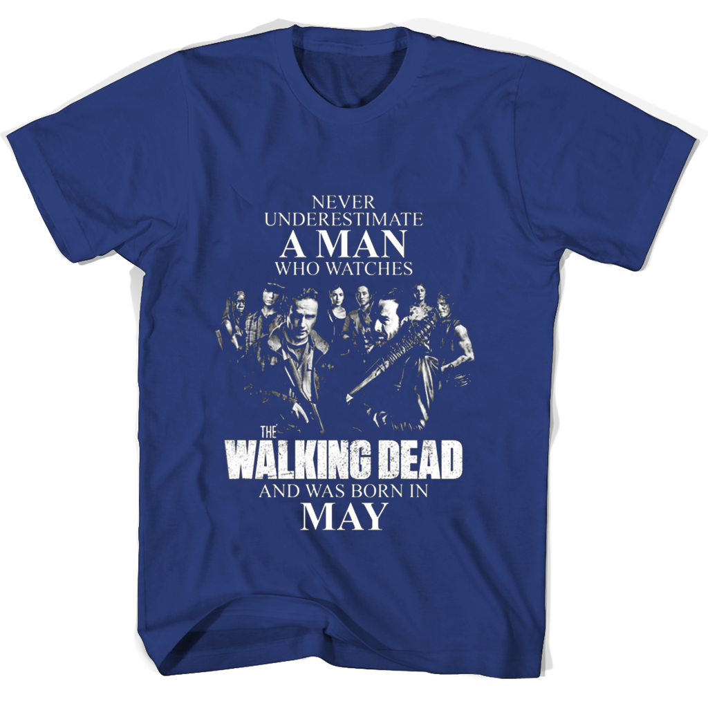 Never Underestimate A Man Who Watches The Walking Dead And Was Born In May T Shirts