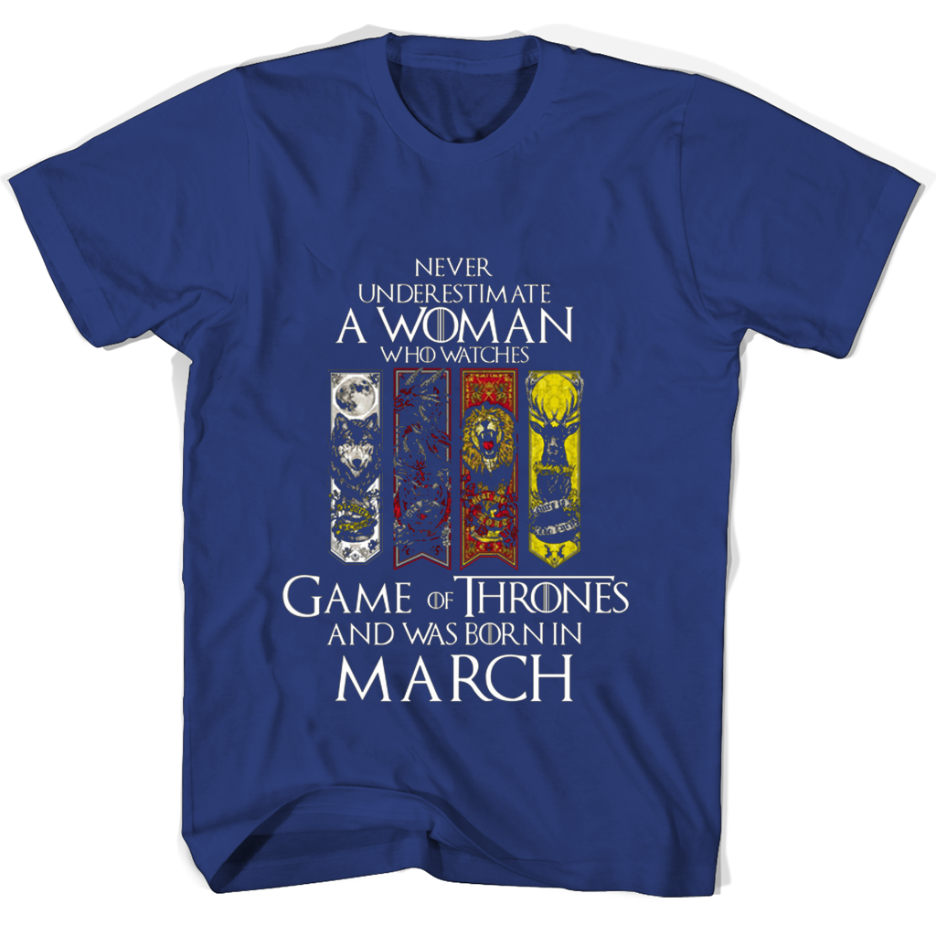 Never Underestimate A Woman Who Watches Game Of Thrones And Was Born In March T Shirts Never Underestimate A Woman Who Watches Game Of Thrones And Was Born In March T Shirts