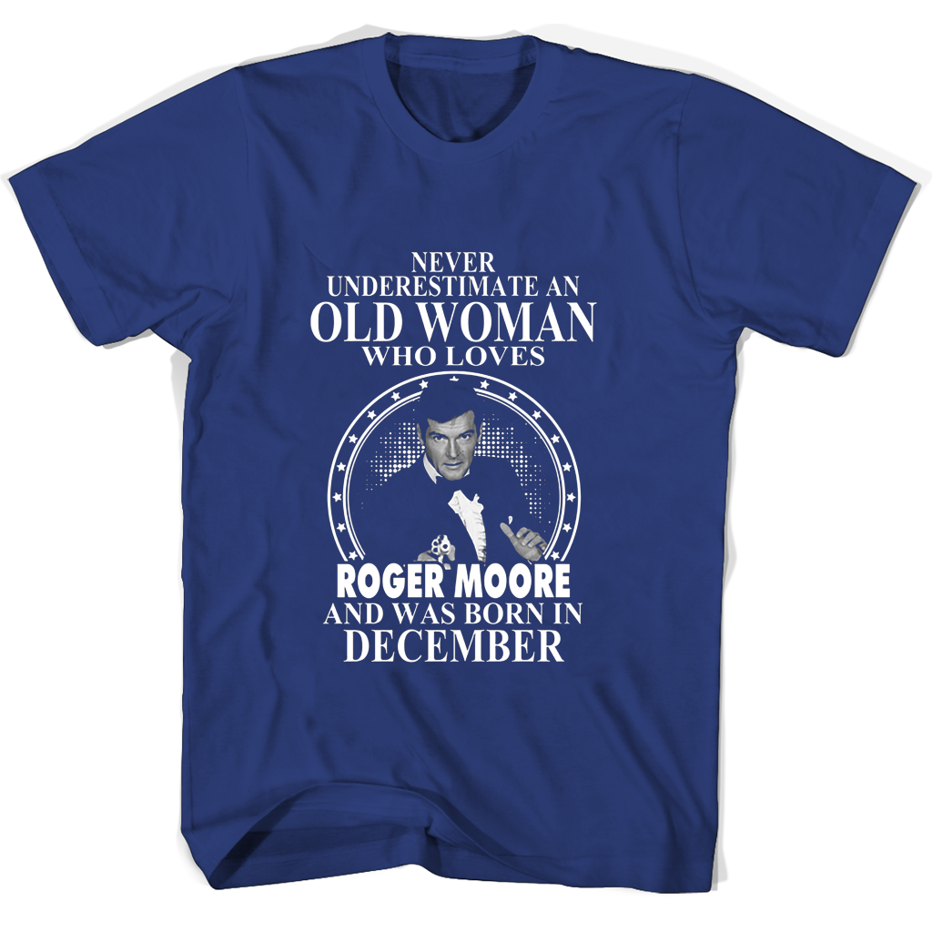 Never Underestimate An Old Woman Who Loves Roger Moore And Was Born In December T Shirts Never Underestimate An Old Woman Who Loves Roger Moore And Was Born In December T Shirts
