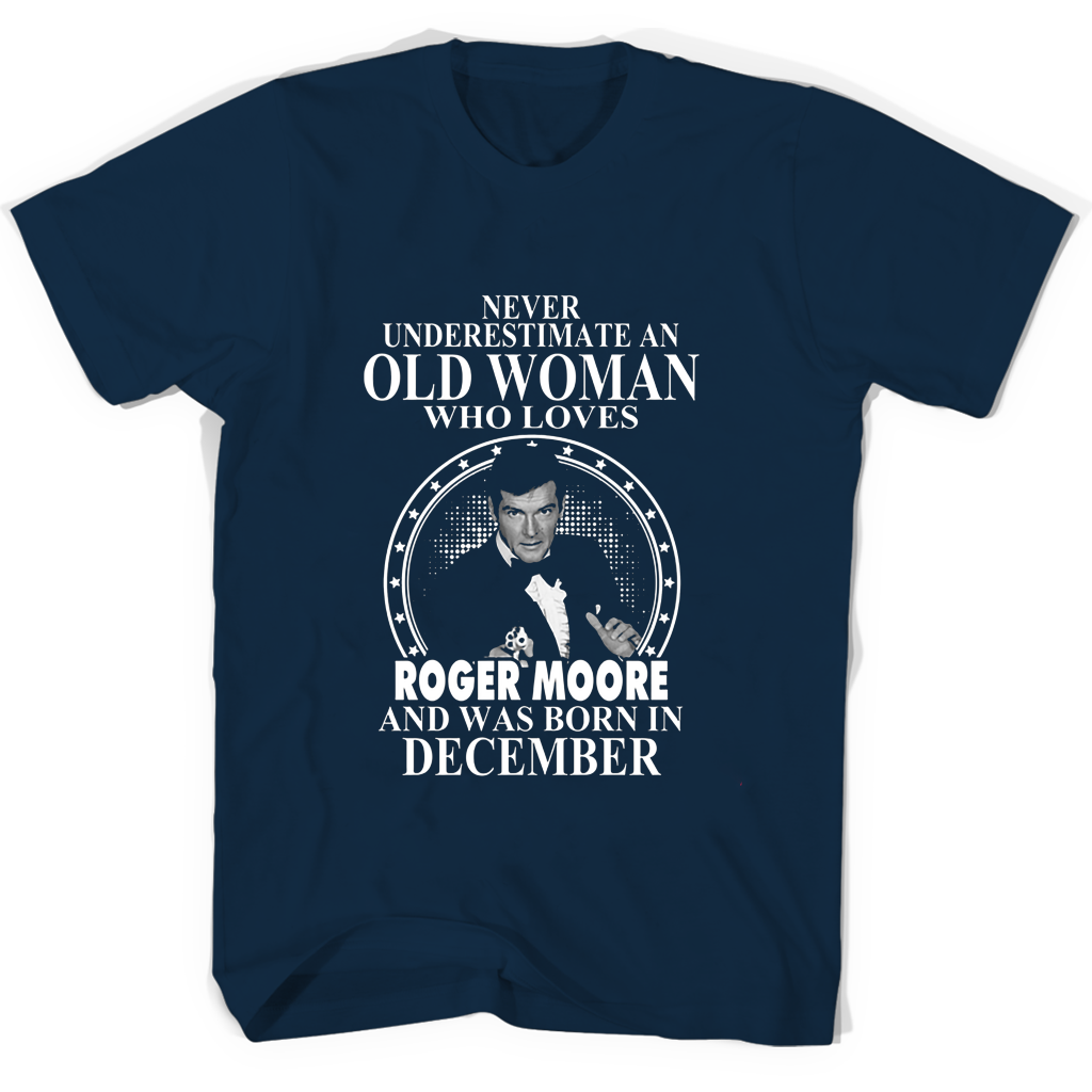 Never Underestimate An Old Woman Who Loves Roger Moore And Was Born In December T Shirts Never Underestimate An Old Woman Who Loves Roger Moore And Was Born In December T Shirts