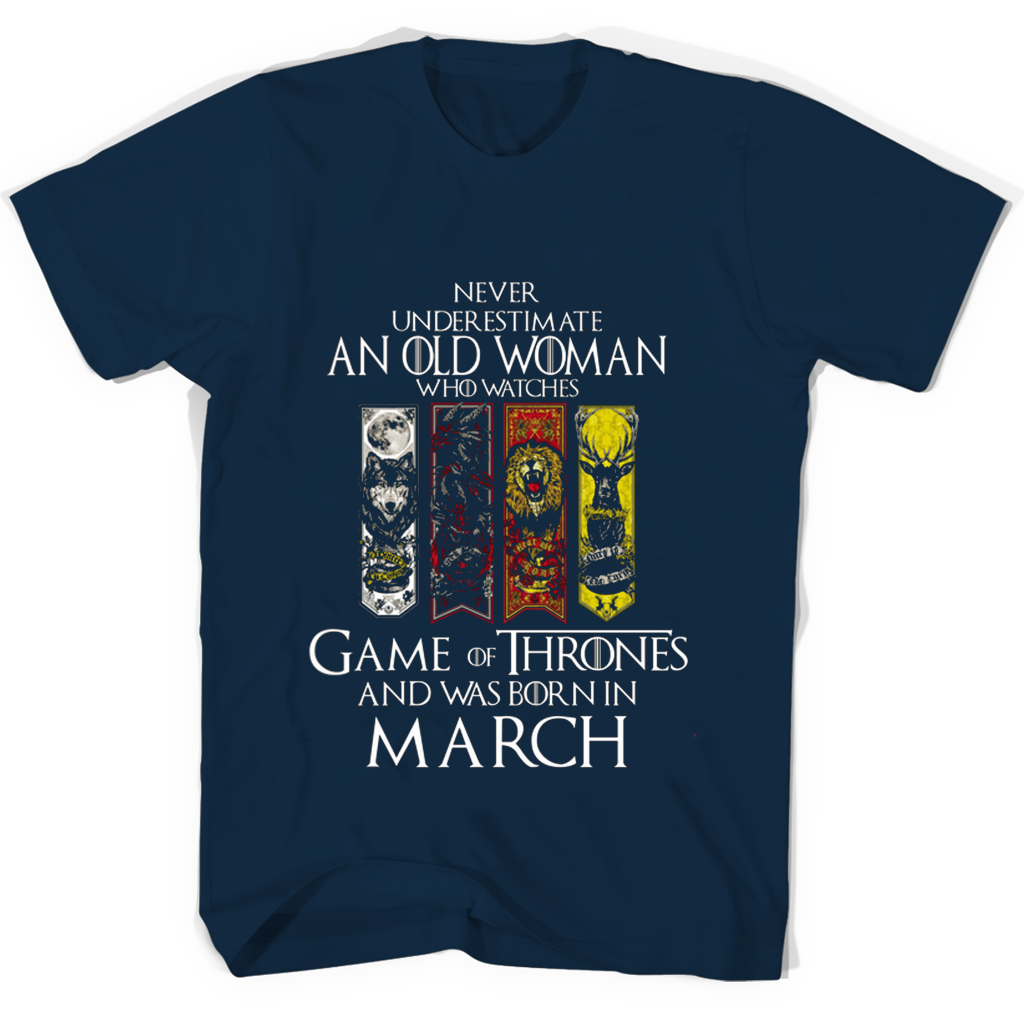 Never Underestimate An Old Woman Who Watches Game Of Thrones And Was Born In March T Shirts Never Underestimate An Old Woman Who Watches Game Of Thrones And Was Born In March T Shirts