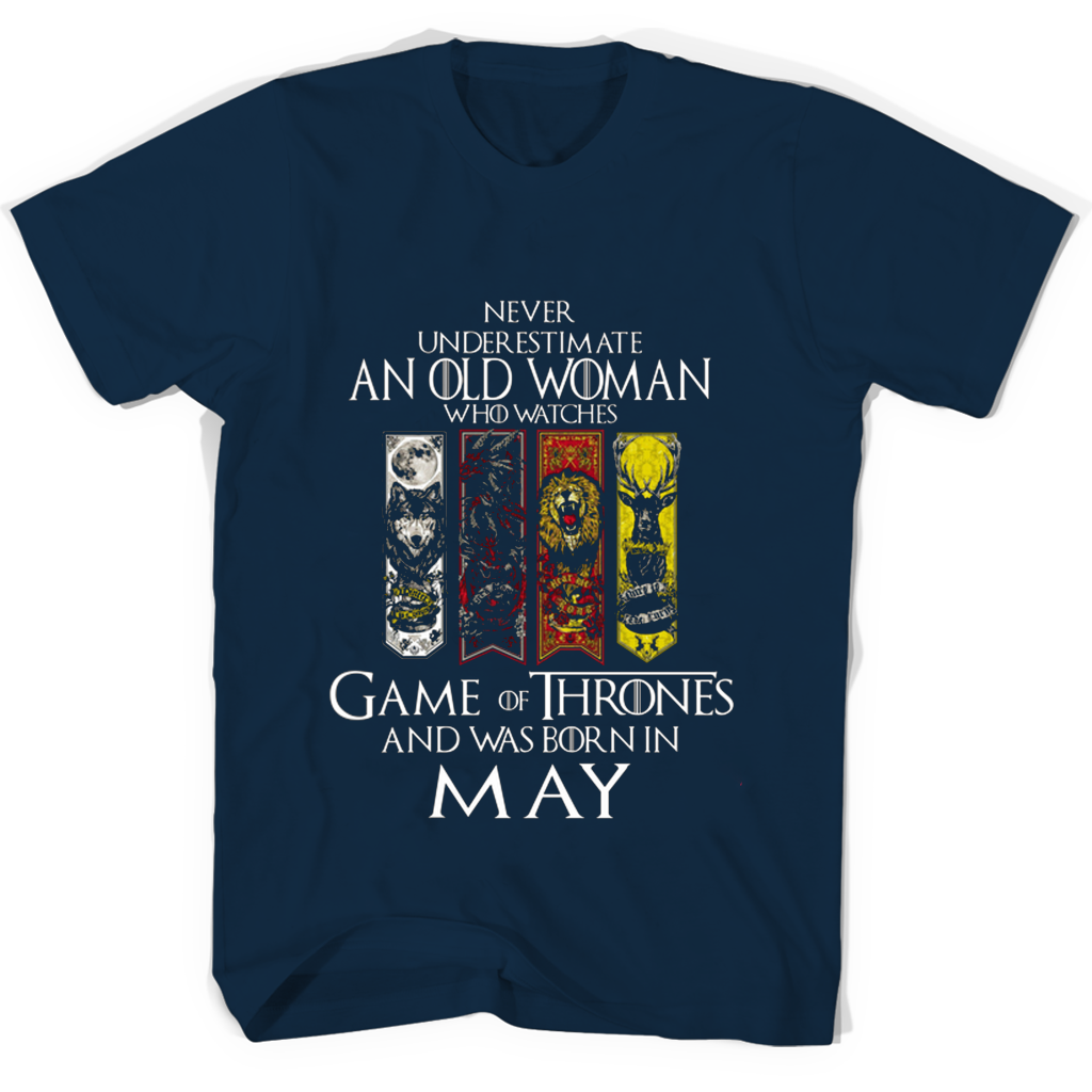 Never Underestimate An Old Woman Who Watches Game Of Thrones And Was Born In May T Shirts Never Underestimate An Old Woman Who Watches Game Of Thrones And Was Born In May T Shirts