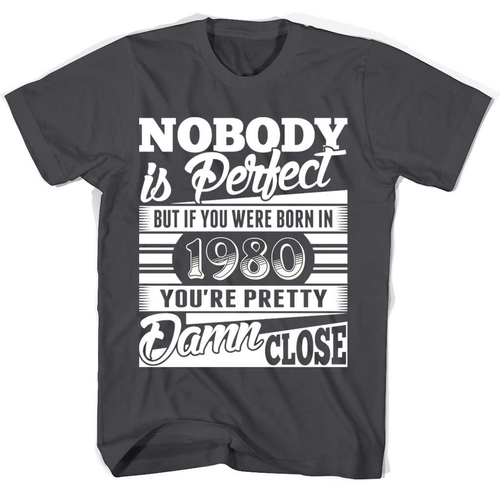 Nobody Is Perfect But If You Were Born In 1980 You’re Pretty Damn Close T Shirts