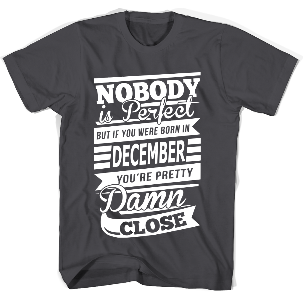 Nobody Is Perfect But If You Were Born In December You’re Pretty Damn Close Shirts Nobody Is Perfect But If You Were Born In December You’re Pretty Damn Close Shirts