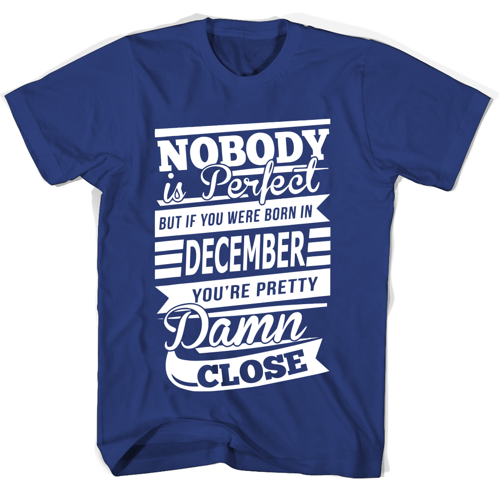 Nobody Is Perfect But If You Were Born In December You’re Pretty Damn Close Shirts Nobody Is Perfect But If You Were Born In December You’re Pretty Damn Close Shirts